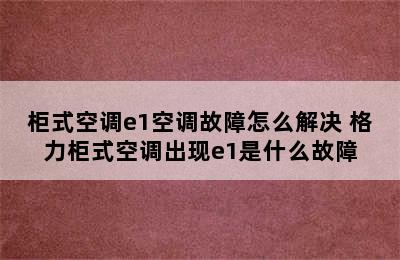 柜式空调e1空调故障怎么解决 格力柜式空调出现e1是什么故障